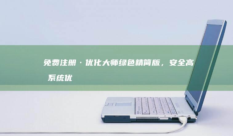 免费注册·优化大师绿色精简版，安全高效系统优化工具